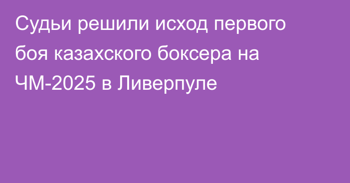 Судьи решили исход первого боя казахского боксера на ЧМ-2025 в Ливерпуле
