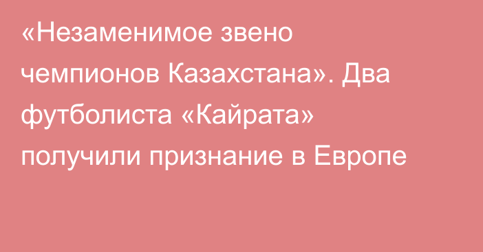 «Незаменимое звено чемпионов Казахстана». Два футболиста «Кайрата» получили признание в Европе