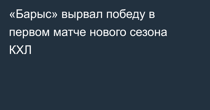 «Барыс» вырвал победу в первом матче нового сезона КХЛ