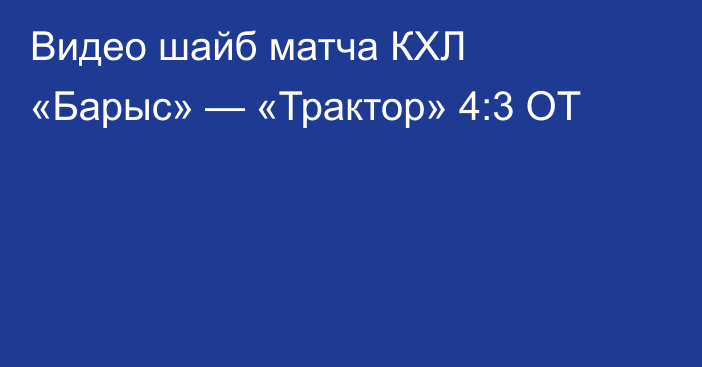 Видео шайб матча КХЛ «Барыс» — «Трактор» 4:3 ОТ