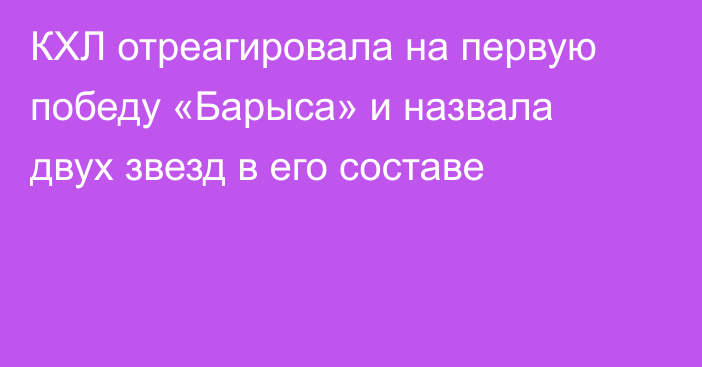 КХЛ отреагировала на первую победу «Барыса» и назвала двух звезд в его составе