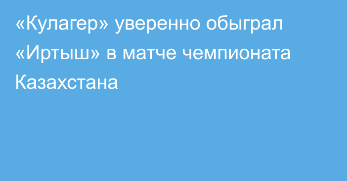«Кулагер» уверенно обыграл «Иртыш» в матче чемпионата Казахстана