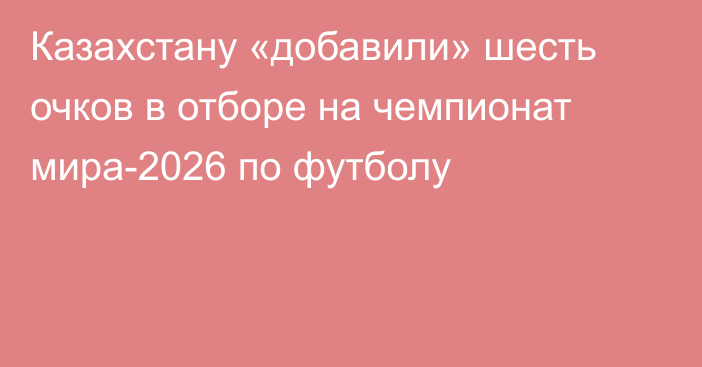Казахстану «добавили» шесть очков в отборе на чемпионат мира-2026 по футболу