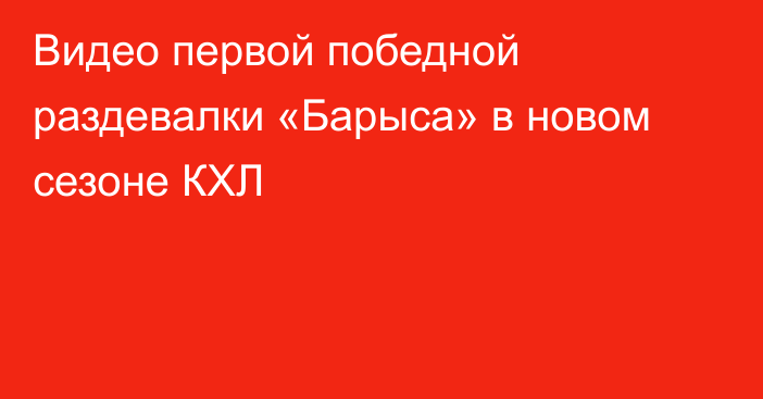 Видео первой победной раздевалки «Барыса» в новом сезоне КХЛ