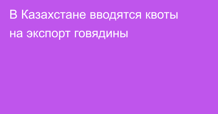 В Казахстане вводятся квоты на экспорт говядины