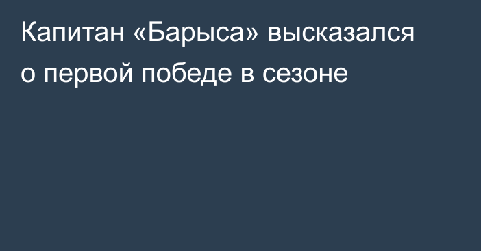 Капитан «Барыса» высказался о первой победе в сезоне