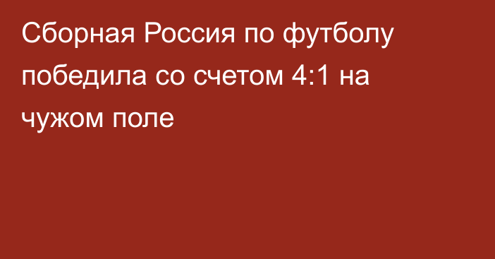Сборная Россия по футболу победила со счетом 4:1 на чужом поле