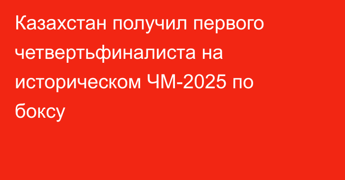 Казахстан получил первого четвертьфиналиста на историческом ЧМ-2025 по боксу