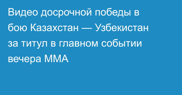 Видео досрочной победы в бою Казахстан — Узбекистан за титул в главном событии вечера ММА