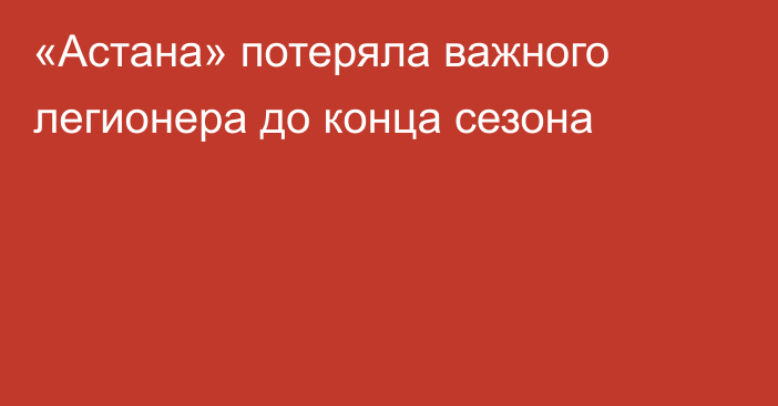 «Астана» потеряла важного легионера до конца сезона