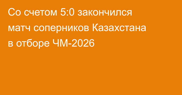 Со счетом 5:0 закончился матч соперников Казахстана в отборе ЧМ-2026