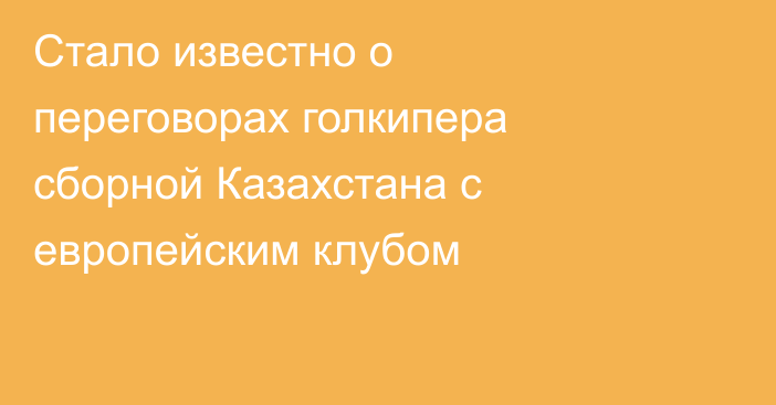 Стало известно о переговорах голкипера сборной Казахстана с европейским клубом