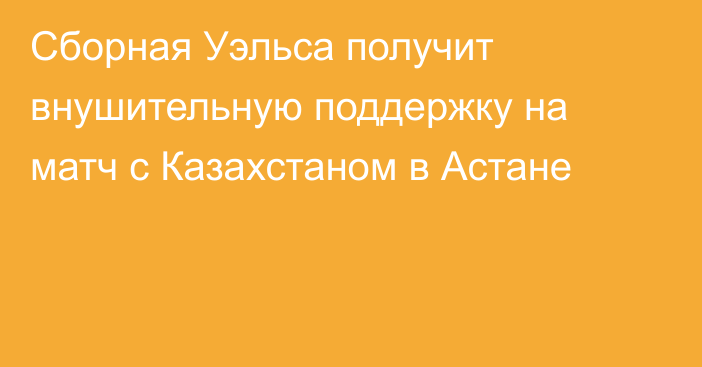 Сборная Уэльса получит внушительную поддержку на матч с Казахстаном в Астане