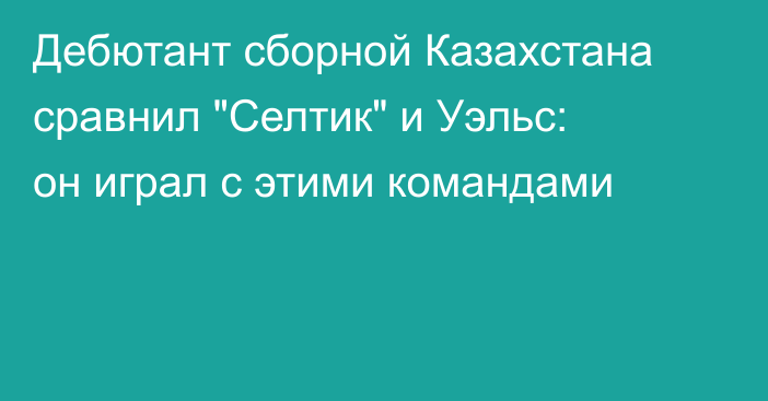 Дебютант сборной Казахстана сравнил 