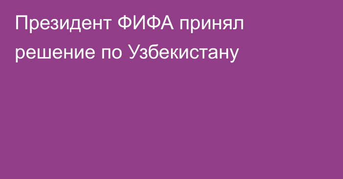 Президент ФИФА принял решение по Узбекистану