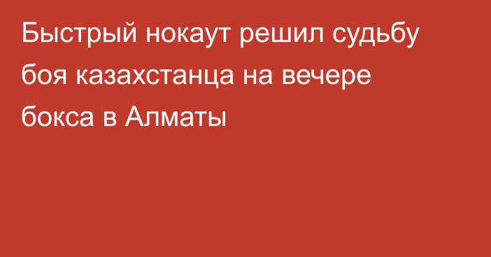 Быстрый нокаут решил судьбу боя казахстанца на вечере бокса в Алматы