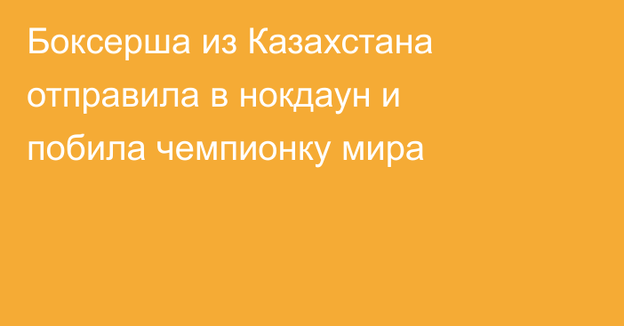 Боксерша из Казахстана отправила в нокдаун и побила чемпионку мира
