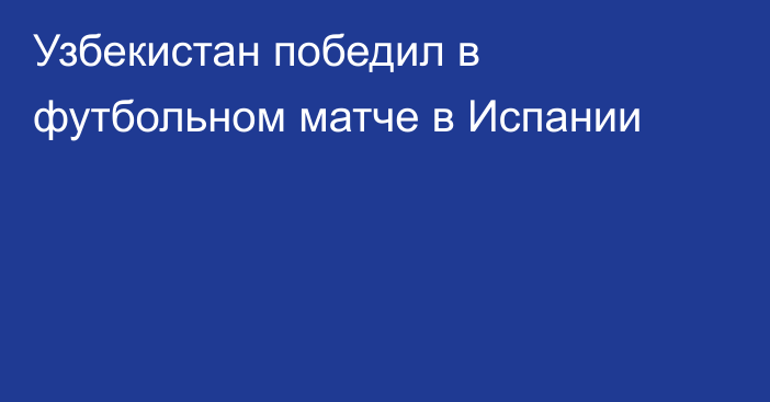 Узбекистан победил в футбольном матче в Испании