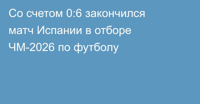 Со счетом 0:6 закончился матч Испании в отборе ЧМ-2026 по футболу