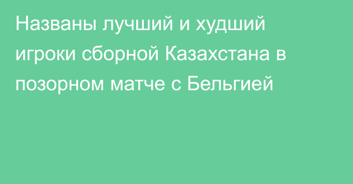 Названы лучший и худший игроки сборной Казахстана в позорном матче с Бельгией
