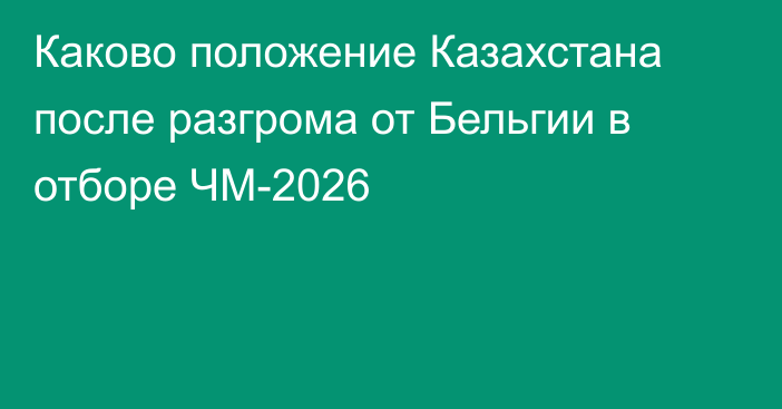 Каково положение Казахстана после разгрома от Бельгии в отборе ЧМ-2026