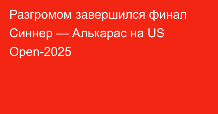 Разгромом завершился финал Синнер — Алькарас на US Open-2025