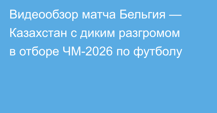 Видеообзор матча Бельгия — Казахстан с диким разгромом в отборе ЧМ-2026 по футболу
