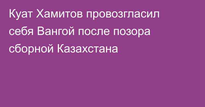 Куат Хамитов провозгласил себя Вангой после позора сборной Казахстана