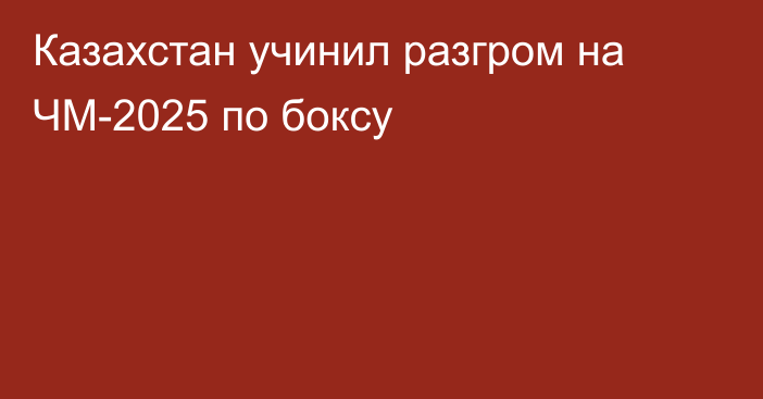Казахстан учинил разгром на ЧМ-2025 по боксу