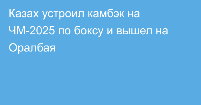Казах устроил камбэк на ЧМ-2025 по боксу и вышел на Оралбая