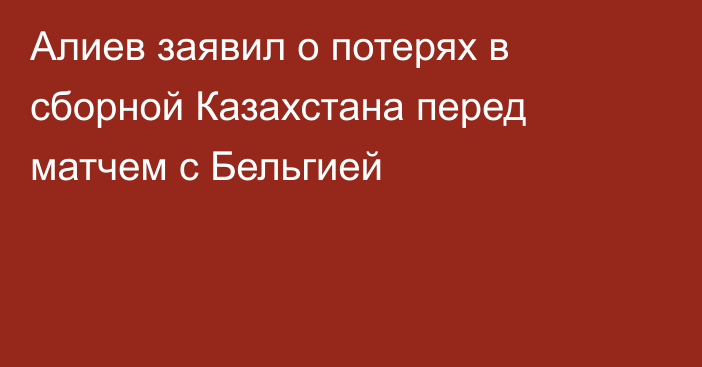 Алиев заявил о потерях в сборной Казахстана перед матчем с Бельгией