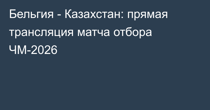 Бельгия - Казахстан: прямая трансляция матча отбора ЧМ-2026