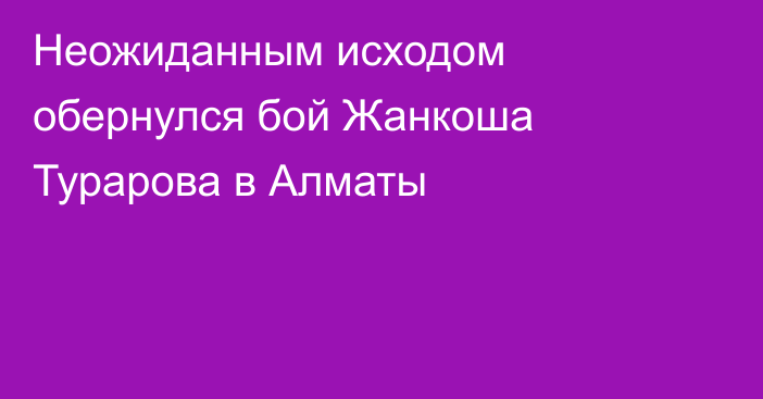 Неожиданным исходом обернулся бой Жанкоша Турарова в Алматы