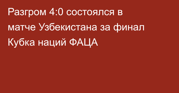 Разгром 4:0 состоялся в матче Узбекистана за финал Кубка наций ФАЦА