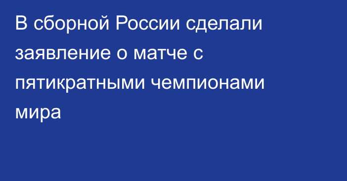 В сборной России сделали заявление о матче с пятикратными чемпионами мира