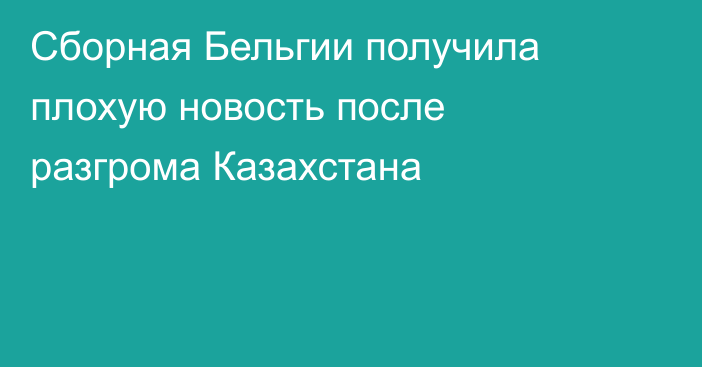 Сборная Бельгии получила плохую новость после разгрома Казахстана