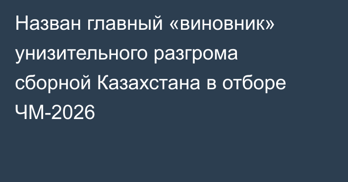 Назван главный «виновник» унизительного разгрома сборной Казахстана в отборе ЧМ-2026