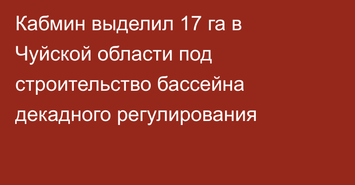 Кабмин выделил 17 га в Чуйской области под строительство бассейна декадного регулирования