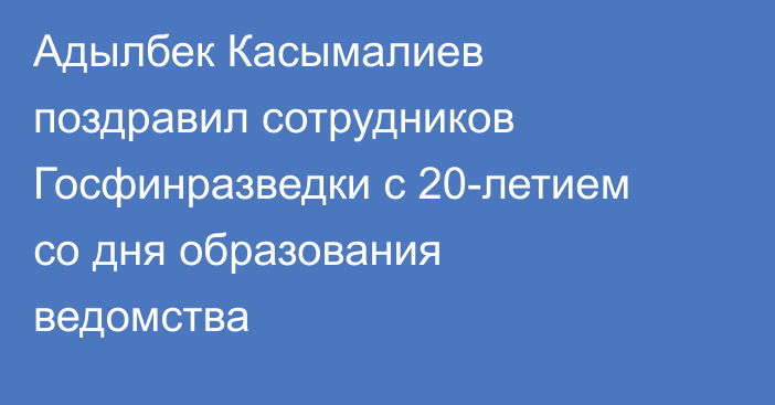 Адылбек Касымалиев поздравил сотрудников Госфинразведки с 20-летием со дня образования ведомства