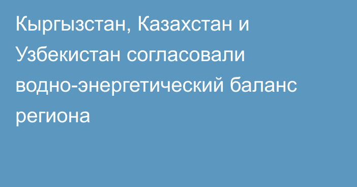 Кыргызстан, Казахстан и Узбекистан согласовали водно-энергетический баланс региона