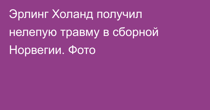 Эрлинг Холанд получил нелепую травму в сборной Норвегии. Фото