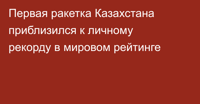 Первая ракетка Казахстана приблизился к личному рекорду в мировом рейтинге