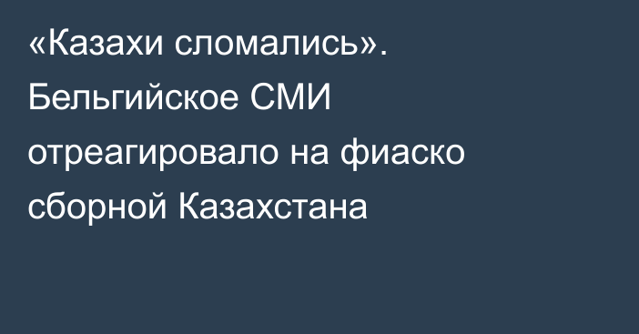 «Казахи сломались». Бельгийское СМИ отреагировало на фиаско сборной Казахстана