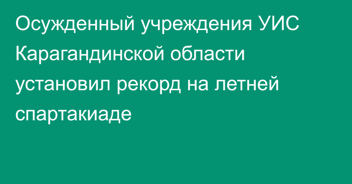 Осужденный учреждения УИС Карагандинской области установил рекорд на летней спартакиаде