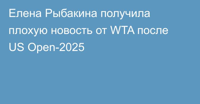 Елена Рыбакина получила плохую новость от WTA после US Open-2025