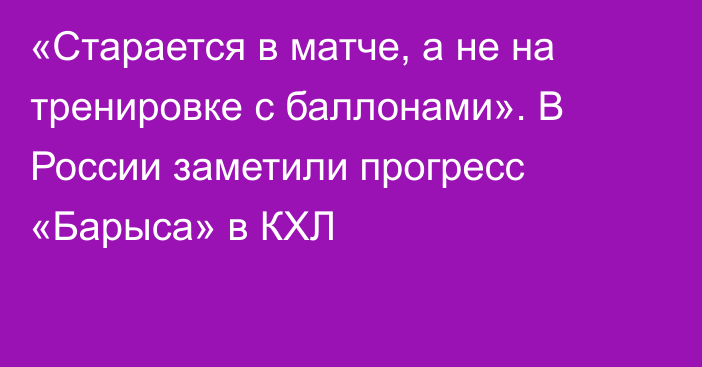 «Старается в матче, а не на тренировке с баллонами». В России заметили прогресс «Барыса» в КХЛ