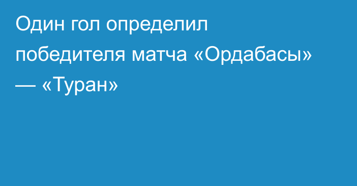 Один гол определил победителя матча «Ордабасы» — «Туран»