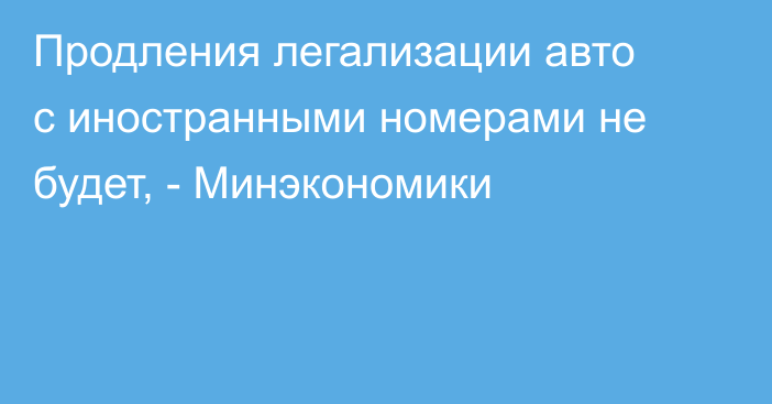Продления легализации авто с иностранными номерами не будет, - Минэкономики