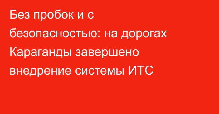 Без пробок и с безопасностью: на дорогах Караганды завершено внедрение системы ИТС