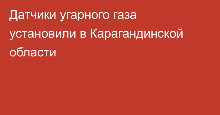 Датчики угарного газа установили в Карагандинской области